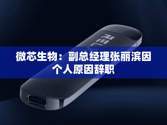 微芯生物：副总经理张丽滨因个人原因辞职