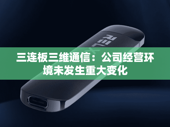 三连板三维通信：公司经营环境未发生重大变化-第1张图片-悦刻网上商城官方网站-正品优惠，尽在悦刻官方网站