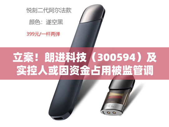 立案！朗进科技（300594）及实控人或因资金占用被监管调查