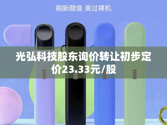 光弘科技股东询价转让初步定价23.33元/股-第1张图片-悦刻网上商城官方网站-正品优惠，尽在悦刻官方网站