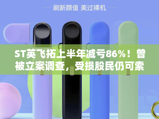 ST英飞拓上半年减亏86%！曾被立案调查，受损股民仍可索赔