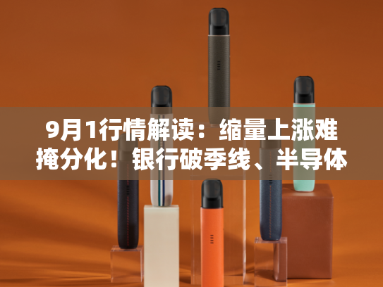 9月1行情解读：缩量上涨难掩分化！银行破季线、半导体承压要重视