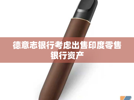 德意志银行考虑出售印度零售银行资产-第1张图片-悦刻网上商城官方网站-正品优惠，尽在悦刻官方网站