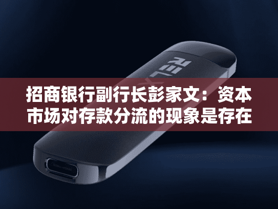 招商银行副行长彭家文：资本市场对存款分流的现象是存在的-第1张图片-悦刻网上商城官方网站-正品优惠，尽在悦刻官方网站