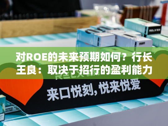 对ROE的未来预期如何？行长王良：取决于招行的盈利能力的是否会进一步的回升-第1张图片-悦刻网上商城官方网站-正品优惠，尽在悦刻官方网站