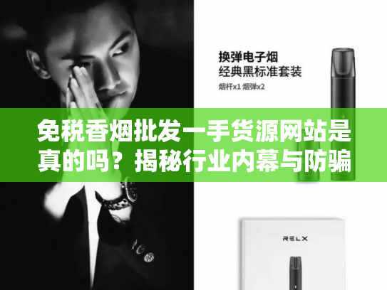免税香烟批发一手货源网站是真的吗？揭秘行业内幕与防骗指南