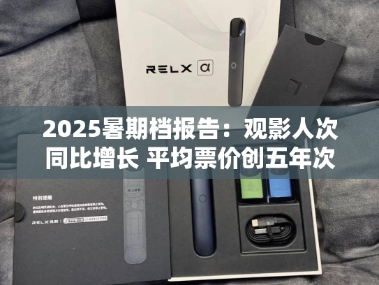 2025暑期档报告：观影人次同比增长 平均票价创五年次低-第1张图片-悦刻网上商城官方网站-正品优惠，尽在悦刻官方网站