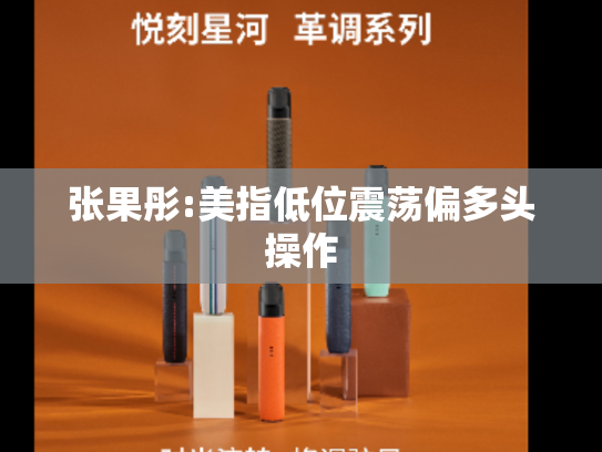 张果彤:美指低位震荡偏多头操作