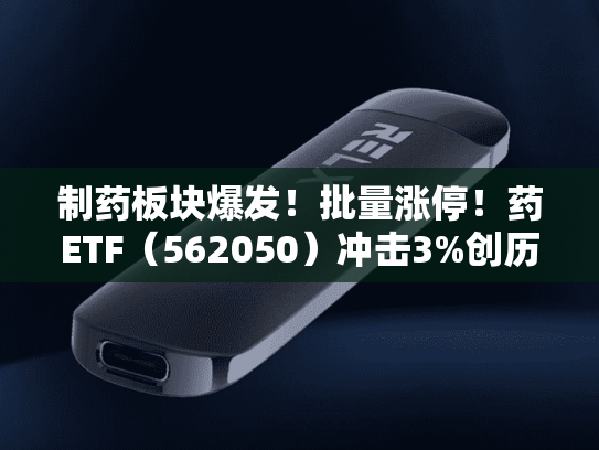 制药板块爆发！批量涨停！药ETF（562050）冲击3%创历史新高！药监局：上半年创新药对外授权金额近660亿美元