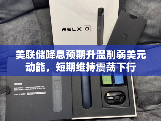 美联储降息预期升温削弱美元动能，短期维持震荡下行