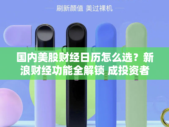 国内美股财经日历怎么选？新浪财经功能全解锁 成投资者首选利器-第1张图片-悦刻网上商城官方网站-正品优惠，尽在悦刻官方网站