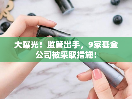 大曝光！监管出手，9家基金公司被采取措施！