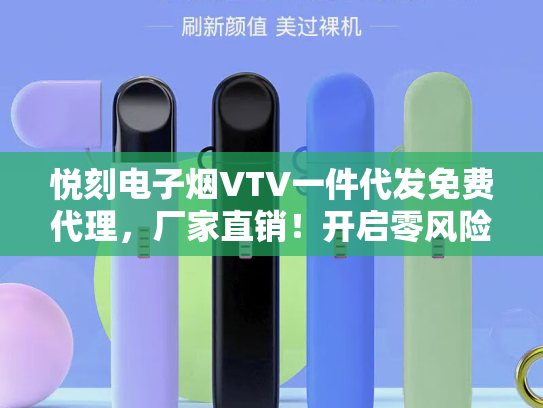 悦刻电子烟VTV一件代发免费代理，厂家直销！开启零风险创业新时代-第1张图片-悦刻网上商城官方网站-正品优惠，尽在悦刻官方网站