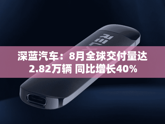 深蓝汽车：8月全球交付量达2.82万辆 同比增长40%