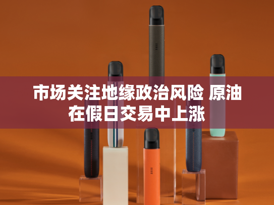 市场关注地缘政治风险 原油在假日交易中上涨