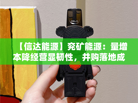 【信达能源】兖矿能源：量增本降经营显韧性，并购落地成长启新篇