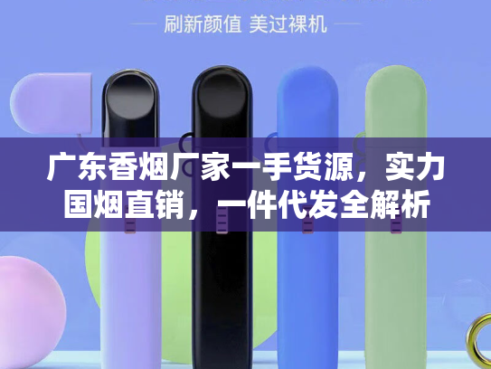 广东香烟厂家一手货源，实力国烟直销，一件代发全解析-第1张图片-悦刻网上商城官方网站-正品优惠，尽在悦刻官方网站