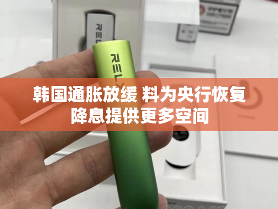 韩国通胀放缓 料为央行恢复降息提供更多空间