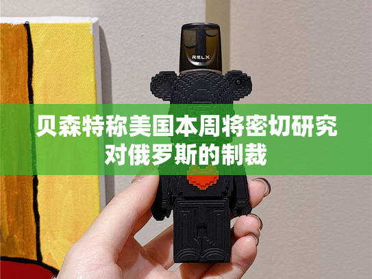贝森特称美国本周将密切研究对俄罗斯的制裁