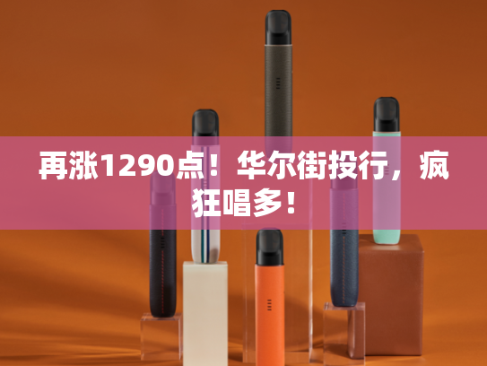 再涨1290点！华尔街投行，疯狂唱多！-第1张图片-悦刻网上商城官方网站-正品优惠，尽在悦刻官方网站