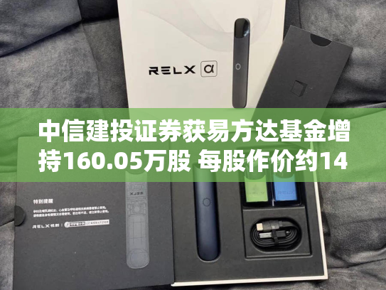 中信建投证券获易方达基金增持160.05万股 每股作价约14.72港元-第2张图片-悦刻网上商城官方网站-正品优惠，尽在悦刻官方网站