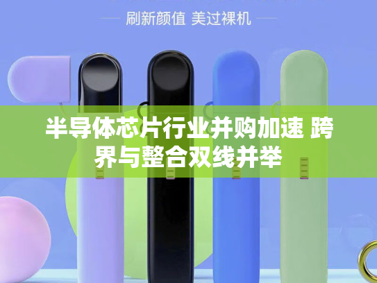 半导体芯片行业并购加速 跨界与整合双线并举-第1张图片-悦刻网上商城官方网站-正品优惠，尽在悦刻官方网站