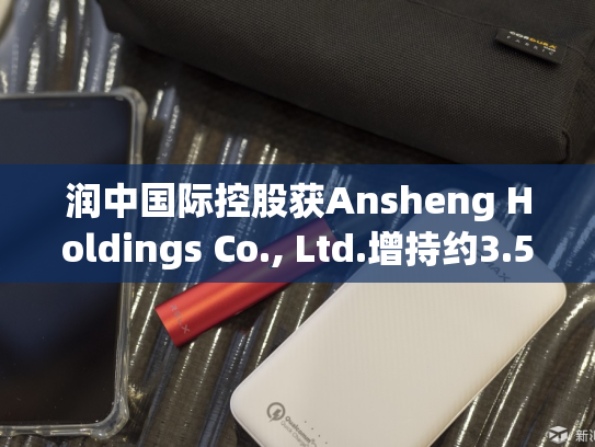 润中国际控股获Ansheng Holdings Co., Ltd.增持约3.56亿股 每股作价约0.2港元-第2张图片-悦刻网上商城官方网站-正品优惠，尽在悦刻官方网站
