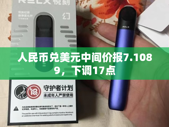 人民币兑美元中间价报7.1089，下调17点-第2张图片-悦刻网上商城官方网站-正品优惠，尽在悦刻官方网站
