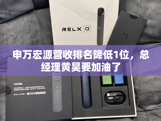 申万宏源营收排名降低1位，总经理黄昊要加油了-第1张图片-悦刻网上商城官方网站-正品优惠，尽在悦刻官方网站