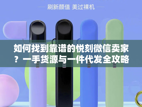 如何找到靠谱的悦刻微信卖家？一手货源与一件代发全攻略-第1张图片-悦刻网上商城官方网站-正品优惠，尽在悦刻官方网站
