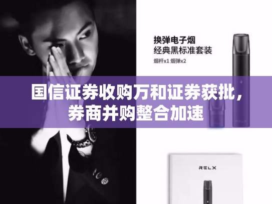 国信证券收购万和证券获批，券商并购整合加速-第1张图片-悦刻网上商城官方网站-正品优惠，尽在悦刻官方网站