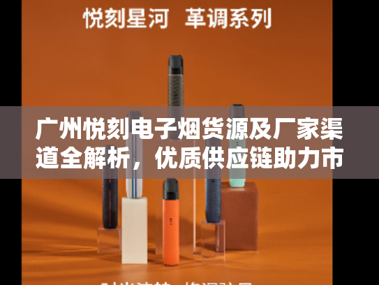 广州悦刻电子烟货源及厂家渠道全解析，优质供应链助力市场拓展