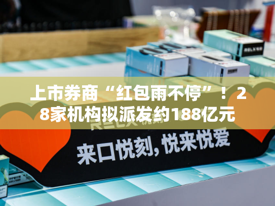 上市券商“红包雨不停”！28家机构拟派发约188亿元-第1张图片-悦刻网上商城官方网站-正品优惠，尽在悦刻官方网站