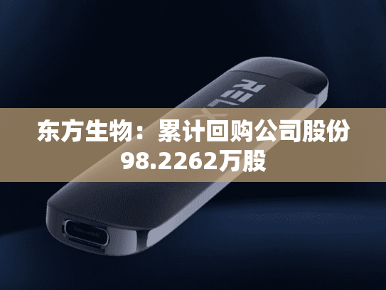 东方生物：累计回购公司股份98.2262万股-第2张图片-悦刻网上商城官方网站-正品优惠，尽在悦刻官方网站