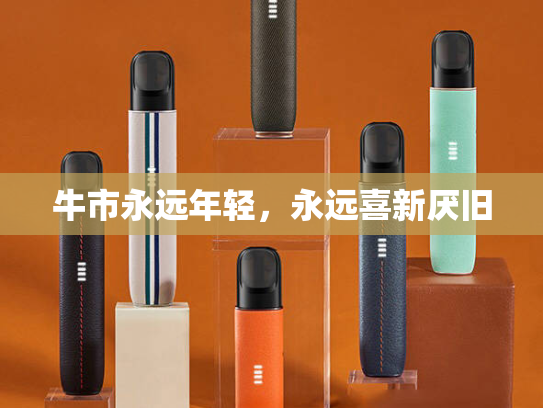 牛市永远年轻，永远喜新厌旧-第1张图片-悦刻网上商城官方网站-正品优惠，尽在悦刻官方网站