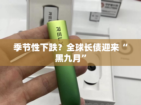 季节性下跌？全球长债迎来“黑九月”-第1张图片-悦刻网上商城官方网站-正品优惠，尽在悦刻官方网站