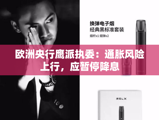 欧洲央行鹰派执委：通胀风险上行，应暂停降息-第1张图片-悦刻网上商城官方网站-正品优惠，尽在悦刻官方网站
