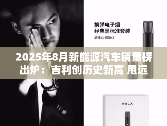 2025年8月新能源汽车销量榜出炉：吉利创历史新高 甩远特斯拉-第1张图片-悦刻网上商城官方网站-正品优惠，尽在悦刻官方网站