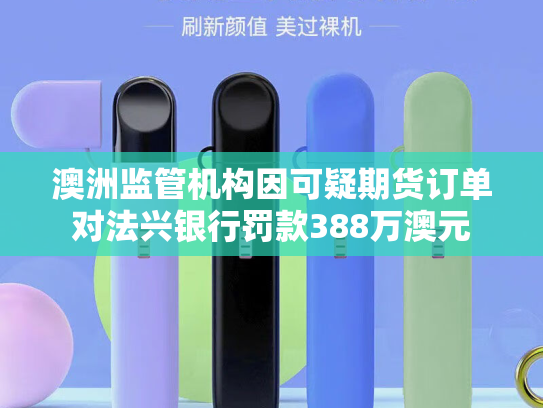 澳洲监管机构因可疑期货订单对法兴银行罚款388万澳元-第1张图片-悦刻网上商城官方网站-正品优惠，尽在悦刻官方网站
