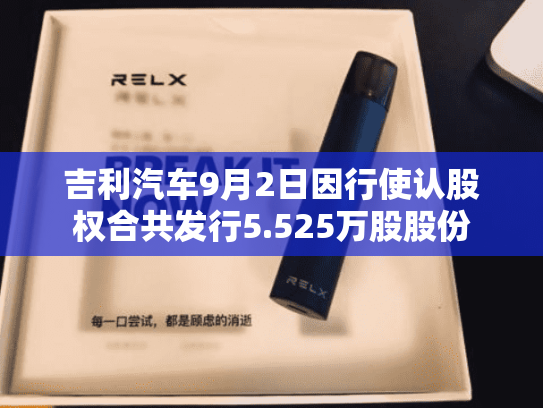 吉利汽车9月2日因行使认股权合共发行5.525万股股份-第2张图片-悦刻网上商城官方网站-正品优惠，尽在悦刻官方网站