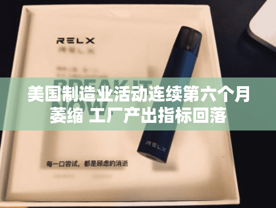 美国制造业活动连续第六个月萎缩 工厂产出指标回落