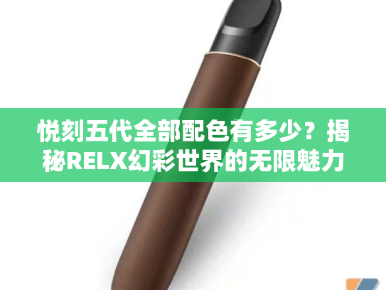 悦刻五代全部配色有多少？揭秘RELX幻彩世界的无限魅力