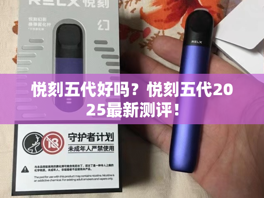 悦刻五代好吗？悦刻五代2025最新测评！-第1张图片-悦刻网上商城官方网站-正品优惠，尽在悦刻官方网站