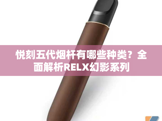 悦刻五代烟杆有哪些种类？全面解析RELX幻影系列