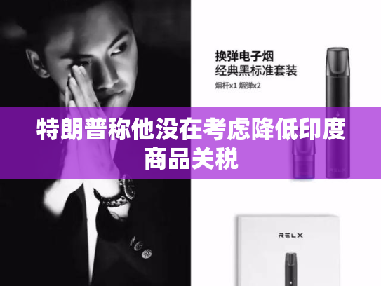 特朗普称他没在考虑降低印度商品关税-第2张图片-悦刻网上商城官方网站-正品优惠，尽在悦刻官方网站