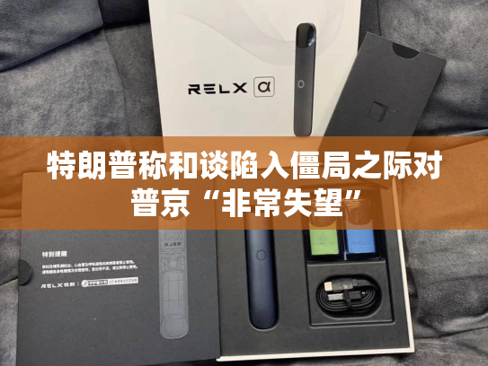 特朗普称和谈陷入僵局之际对普京“非常失望”-第2张图片-悦刻网上商城官方网站-正品优惠，尽在悦刻官方网站