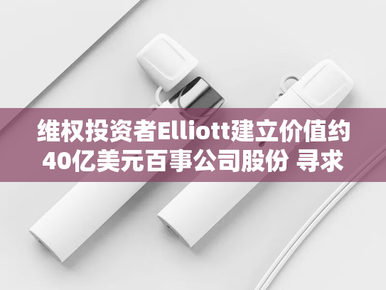 维权投资者Elliott建立价值约40亿美元百事公司股份 寻求推动变革