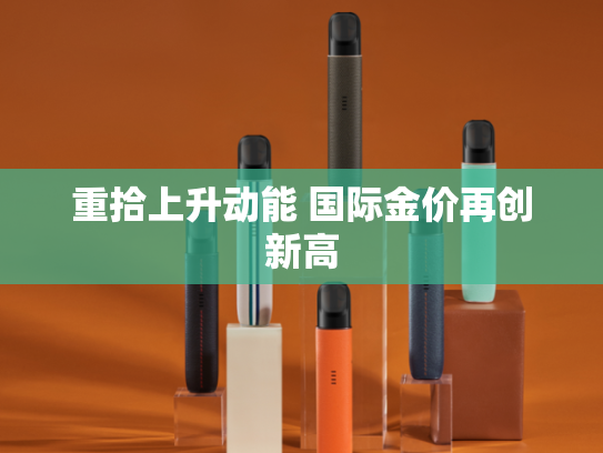 重拾上升动能 国际金价再创新高-第1张图片-悦刻网上商城官方网站-正品优惠，尽在悦刻官方网站
