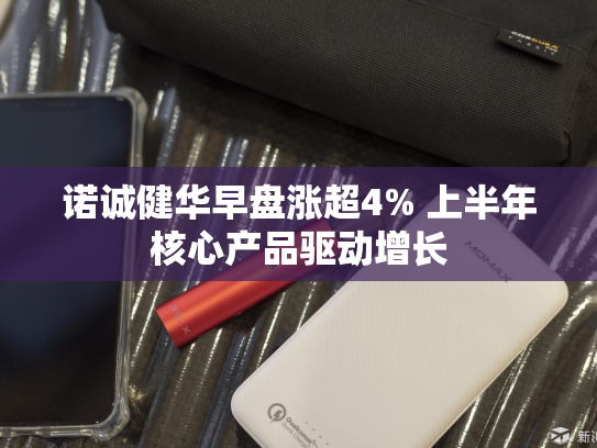 诺诚健华早盘涨超4% 上半年核心产品驱动增长-第2张图片-悦刻网上商城官方网站-正品优惠，尽在悦刻官方网站