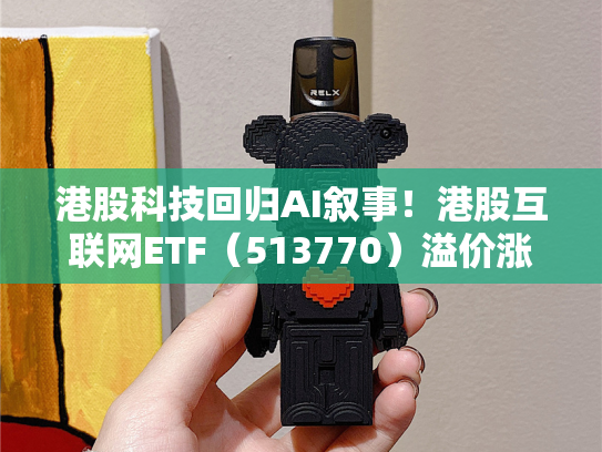 港股科技回归AI叙事！港股互联网ETF（513770）溢价涨逾1．5%，重仓股阿里巴巴领涨2%！-第1张图片-悦刻网上商城官方网站-正品优惠，尽在悦刻官方网站